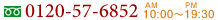 0120-57-6852 AM10：00～PM19:30
