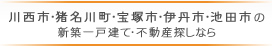 川西市・猪名川町・宝塚市・伊丹市・池田市の新築一戸建て・不動産探しなら