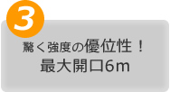 驚く強度の優位性！
最大開口6ｍ